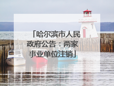 哈尔滨市人民政府公告：两家事业单位注销