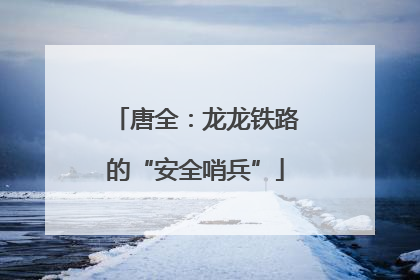 唐全：龙龙铁路的“安全哨兵”