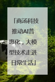 商汤科技推动AI普惠化，大模型技术走进日常生活