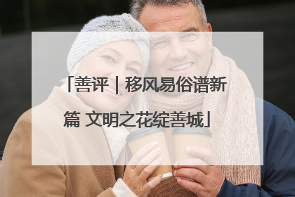 善评｜移风易俗谱新篇 文明之花绽善城