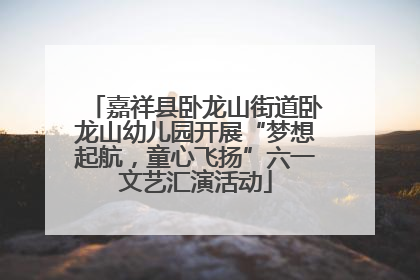 嘉祥县卧龙山街道卧龙山幼儿园开展“梦想起航，童心飞扬”六一文艺汇演活动