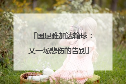 国足雅加达输球：又一场悲伤的告别