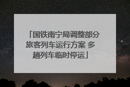 国铁南宁局调整部分旅客列车运行方案 多趟列车临时停运