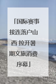 国际赛事接连落户山西 拉开暑期文旅消费序幕