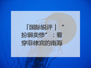 国际锐评｜“扮弱卖惨”：看穿菲律宾的南海讹诈策略