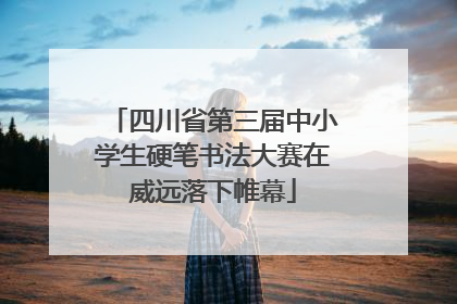 四川省第三届中小学生硬笔书法大赛在威远落下帷幕