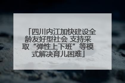 四川内江加快建设全龄友好型社会 支持采取“弹性上下班”等模式解决育儿困难