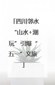四川邻水“山水+潮玩”引爆“五一”文旅