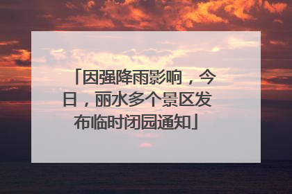 因强降雨影响，今日，丽水多个景区发布临时闭园通知