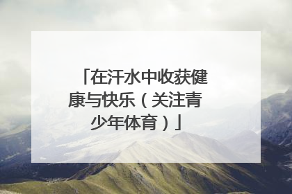 在汗水中收获健康与快乐（关注青少年体育）