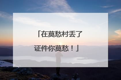 在莫愁村丢了证件你莫愁！
