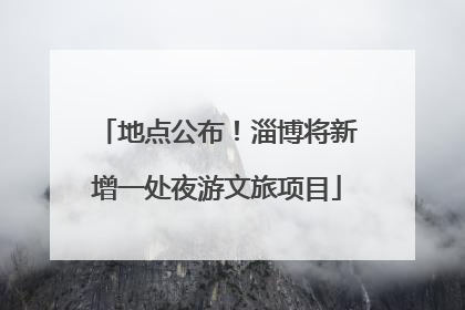 地点公布！淄博将新增一处夜游文旅项目