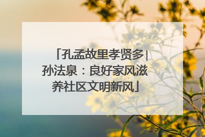 孔孟故里孝贤多∣孙法泉：良好家风滋养社区文明新风