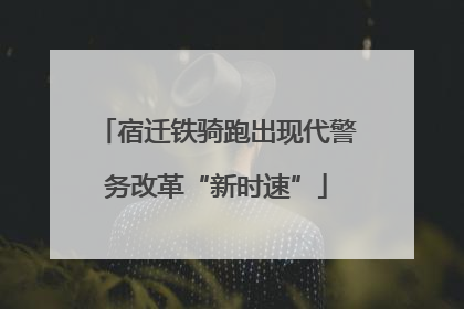 宿迁铁骑跑出现代警务改革“新时速”