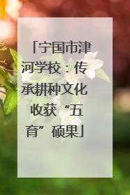 宁国市津河学校：传承耕种文化 收获“五育”硕果