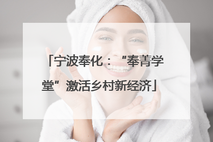 宁波奉化：“奉菁学堂”激活乡村新经济