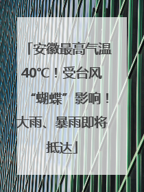 安徽最高气温40℃！受台风“蝴蝶”影响！大雨、暴雨即将抵达