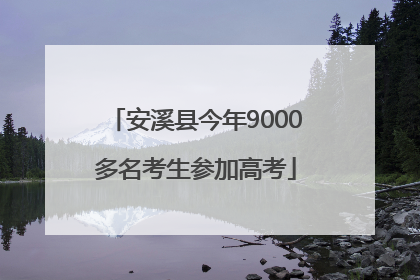 安溪县今年9000多名考生参加高考