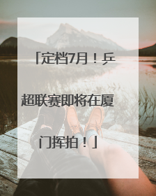 定档7月！乒超联赛即将在厦门挥拍！