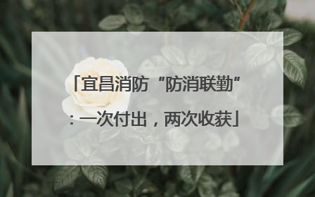 宜昌消防“防消联勤”：一次付出，两次收获