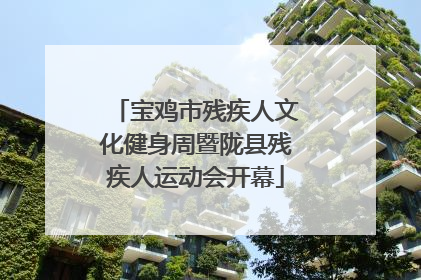 宝鸡市残疾人文化健身周暨陇县残疾人运动会开幕