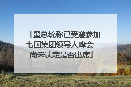 墨总统称已受邀参加七国集团领导人峰会 尚未决定是否出席