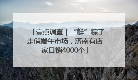 壹点调查｜“鲜”粽子走俏端午市场，济南有店家日销4000个