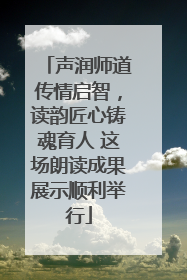 声润师道传情启智，读韵匠心铸魂育人 这场朗读成果展示顺利举行