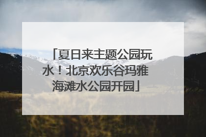 夏日来主题公园玩水！北京欢乐谷玛雅海滩水公园开园