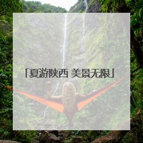 夏游陕西 美景无限