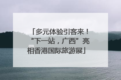 多元体验引客来！“下一站，广西”亮相香港国际旅游展
