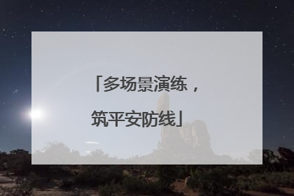 多场景演练，筑平安防线