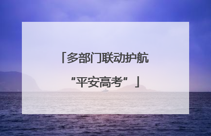 多部门联动护航“平安高考”