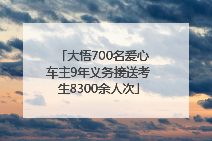 大悟700名爱心车主9年义务接送考生8300余人次