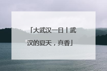 大武汉一日丨武汉的夏天，真香
