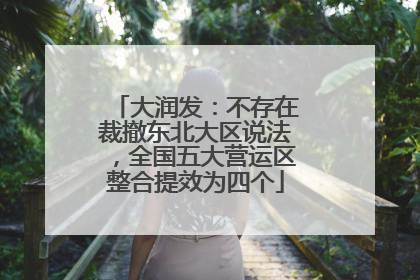 大润发：不存在裁撤东北大区说法，全国五大营运区整合提效为四个