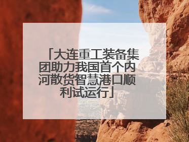 大连重工装备集团助力我国首个内河散货智慧港口顺利试运行