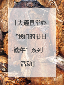 大通县举办“我们的节日·端午”系列活动