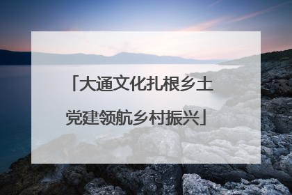 大通文化扎根乡土 党建领航乡村振兴