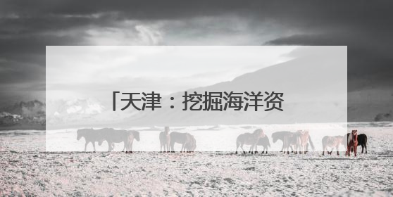 天津：挖掘海洋资源打造文旅新业态