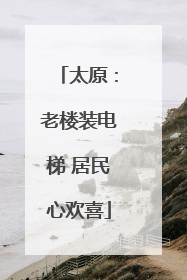 太原：老楼装电梯 居民心欢喜