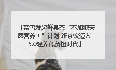 奈雪发起鲜果茶“不加糖天然营养＋”计划 新茶饮迈入5.0轻养低负担时代