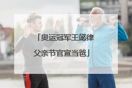 奥运冠军王懿律父亲节官宣当爸