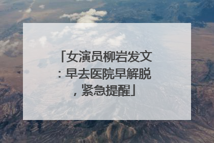 女演员柳岩发文：早去医院早解脱，紧急提醒