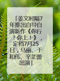 姜文时隔7年推出自导自演新作《你行！你上！》，定档7月25日，马丽、于和伟、辛芷蕾出演