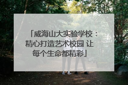 威海山大实验学校：精心打造艺术校园 让每个生命都精彩