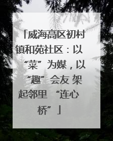 威海高区初村镇和苑社区：以“菜”为媒，以“趣”会友 架起邻里 “连心桥”