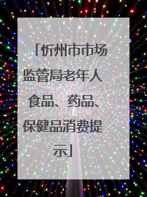 忻州市市场监管局老年人食品、药品、保健品消费提示