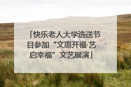 快乐老人大学选送节目参加“文惠开福·艺启幸福”文艺展演
