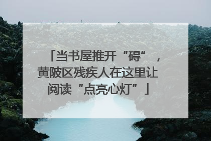 当书屋推开“碍”，黄陂区残疾人在这里让阅读“点亮心灯”